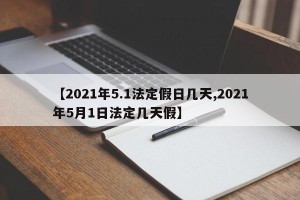【2021年5.1法定假日几天,2021年5月1日法定几天假】