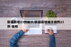 新疆新增23例确诊/新疆新增确诊病例23例 视频