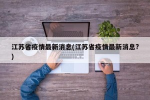 江苏省疫情最新消息(江苏省疫情最新消息?)