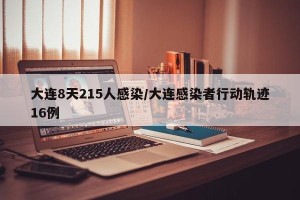 大连8天215人感染/大连感染者行动轨迹16例