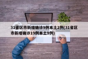 31省区市新增确诊9例本土2例(31省区市新增确诊19例本土9例)