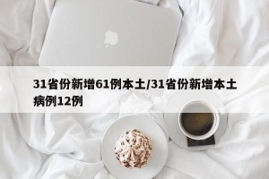 31省份新增61例本土/31省份新增本土病例12例