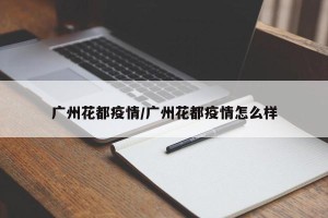 广州花都疫情/广州花都疫情怎么样