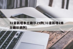 31省新增本土确诊29例(31省新增2本土确诊病例)