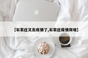 【石家庄又出疫情了,石家庄疫情突增】
