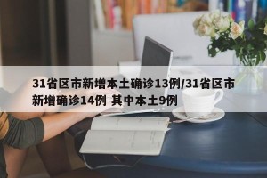 31省区市新增本土确诊13例/31省区市新增确诊14例 其中本土9例