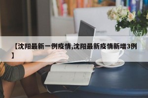 【沈阳最新一例疫情,沈阳最新疫情新增3例】
