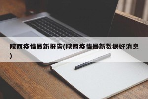 陕西疫情最新报告(陕西疫情最新数据好消息)