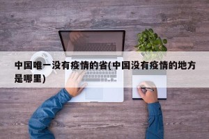 中国唯一没有疫情的省(中国没有疫情的地方是哪里)