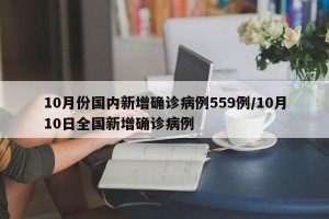 10月份国内新增确诊病例559例/10月10日全国新增确诊病例