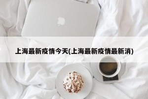 上海最新疫情今天(上海最新疫情最新消)