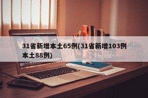 31省新增本土65例(31省新增103例本土88例)