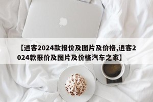 【逍客2024款报价及图片及价格,逍客2024款报价及图片及价格汽车之家】