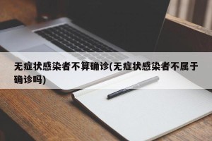 无症状感染者不算确诊(无症状感染者不属于确诊吗)