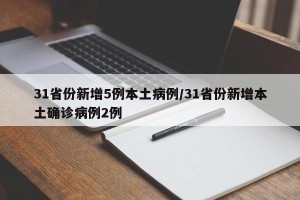 31省份新增5例本土病例/31省份新增本土确诊病例2例