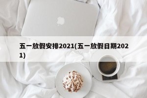 五一放假安排2021(五一放假日期2021)