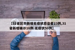 【31省区市新增无症状感染者23例,31省新增确诊16例 无症状50例】